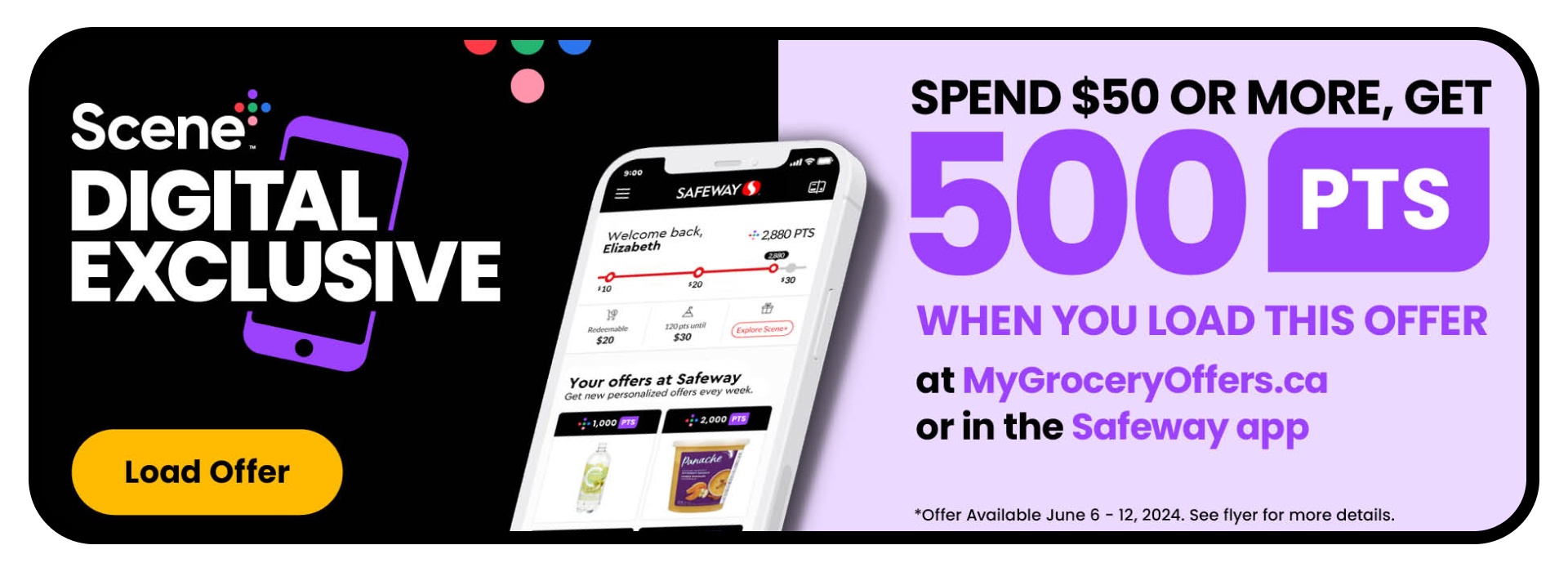 Scene+ Digital Exclusive! Load It to Get It! Spend $50 or more, get 500 PTS when you load this offer at MyGroceryOffers.ca or in the Safeway App. See flyer for more details
