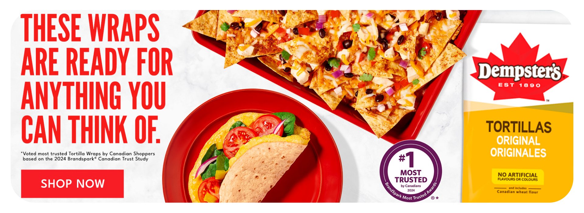 These wraps are ready for anything you can think of. Dempster's Tortillas original. #1 most trusted by Canadians 2024. *voted most trusted Tortilla wraps by Canadian shoppers based on the 2024 brandspark Canadian trust study. Shop now