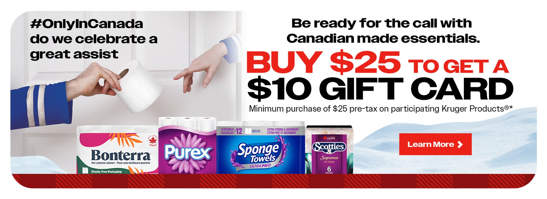 #only in Canada do we celebrate a great assist. Be ready for the call with Canadian made essentials. Buy $25 to get a $10 gift card. minimum purchase of $25 pre tax on participating products.