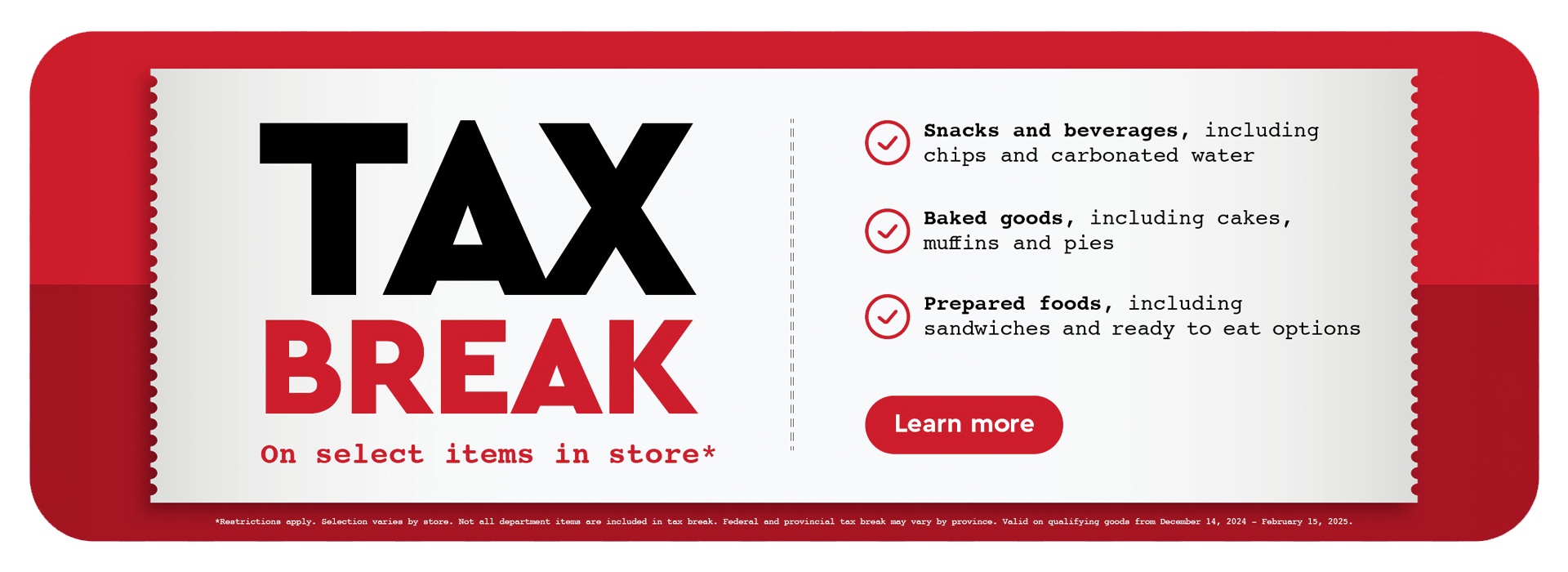 Text Reading: "Tax Break, On select items in store. Snacks and beverages, including chips and carbonated water. Baked goods, including cakes, muffins and pies. Prepared foods, including sandwiches and ready-to-eat options. To know more, click on the 'Learn more' button at the bottom."